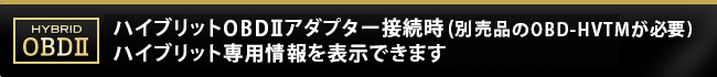 ハイブリットOBDⅡアダプター接続時(別売品のOBD-HVTMが必要)ハイブリット専用情報を表示できます