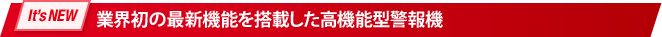 It's new 業界初の最新機能を搭載した高機能型警報機