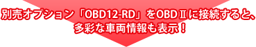 別売オプション「OBD12-RD」をOBDⅡに接続すると、多彩な車両情報も表示！