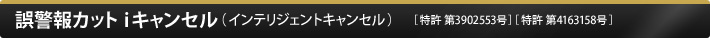 誤警報カットiキャンセル（インテリジェントキャンセル）［特許 第3902553号］［特許 第4163158号］