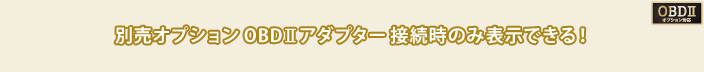 別売オプションOBDⅡアダプター接続時のみ表示できる！