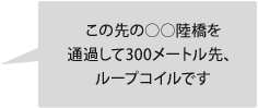 この先の○○陸橋を通過して300メートル先、ループコイルです