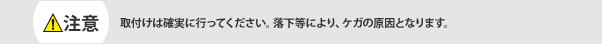 注意　取付けは確実に行ってください。落下等により、ケガの原因となります。