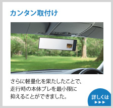 カンタン取付け さらに軽量化を果たしたことで、走行時の本体ブレを最小限に抑えることができました。 詳しくはこちら