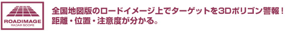 全国版のロードイメージ上でターゲットを3Dポリゴン警報！距離・位置・注意度が分かる。