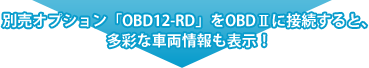 別売オプション「OBD12-RD」をOBDⅡに接続すると、多彩な車両情報も表示！