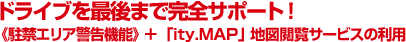 ドライブを最後まで完全サポート! 《駐禁エリア警告機能》+ 「ity.MAP」地図閲覧サービスの利用