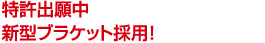 特許出願中　新型ブラケット採用！