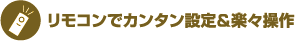 リモコンでカンタン設定&楽々操作