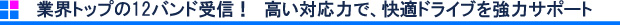 業界トップの12バンド受信！　高い対応力で、快適ドライブを強力サポート