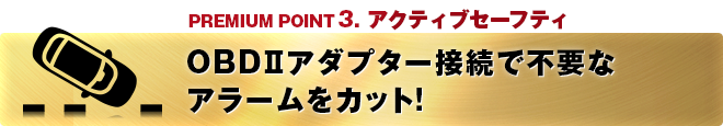 PREMIUM POINT 3 アクティブセーフティ OBDⅡアダプター接続で不要なアラームをカット！