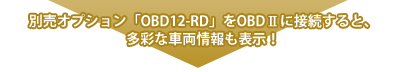 別売オプション「OBD12-RD」をOBDⅡに接続すると、多彩な車両情報も表示！