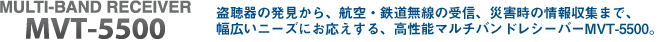 盗聴器の発見から、航空・鉄道無線の受信、災害時の情報収集まで、幅広いニーズにお応えする、高性能マルチバンドレシーバーMVT-5500。