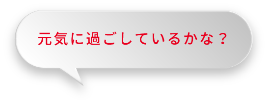 元気に過ごしているかな？