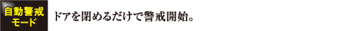 自動警戒モード　ドアを閉めるだけで警戒開始。