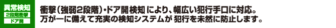 衝撃（強弱2段階）・ドア開検知により、幅広い犯行手口に対応。万が一に備えて充実の検知システムが犯行を未然に防止します。