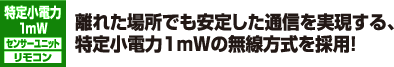 離れた場所でも安定した通信を実現する、特定小電力1mWの無線方式を採用！