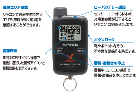 〈その他機能〉 
●ボタンロックスイッチ　
鞄やポケット内での不本意な誤操作を防ぎます。 
●通信エリア確認　
リモコンで通報受信できるエリア(無線が届く範囲)を確認することができます。 
●警報・通報音の停止　
警報中にリモコン操作で警報・通報音を停止できます。 
●警報確認　
警戒中にリモコン操作で最後に通知した警報アイコンと警報回数を表示できます。 
●ローバッテリー通知　
センサーユニット(本体)の充電池容量が低下するとリモコンにお知らせします。 