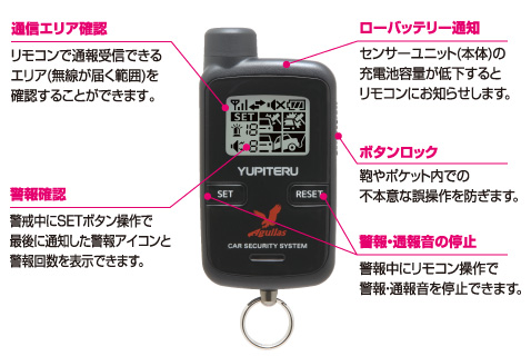 〈その他機能〉 
●ボタンロックスイッチ　
鞄やポケット内での不本意な誤操作を防ぎます。 
●通信エリア確認　
リモコンで通報受信できるエリア(無線が届く範囲)を確認することができます。 
●警報・通報音の停止　
警報中にリモコン操作で警報・通報音を停止できます。 
●警報確認　
警戒中にリモコン操作で最後に通知した警報アイコンと警報回数を表示できます。 
●ローバッテリー通知　
センサーユニット(本体)の充電池容量が低下するとリモコンにお知らせします。 