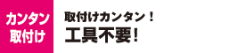 取付けカンタン！工具不要！取付け費不要！