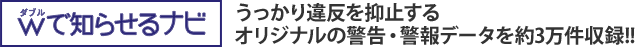 ダブルで知らせるナビ　うっかり違反を抑止する オリジナルの警告・警報データを約3万件収録!!