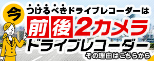 今つけるべきドライブレコーダーは「前後2カメラドライブレコーダー」！
