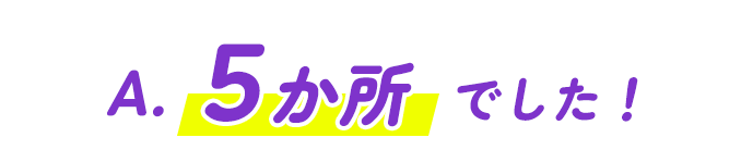 A.5か所でした！