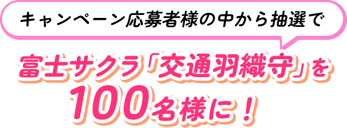 キャンペーン応募者様の中から抽選で富士サクラ「交通羽織守」を100名様に！