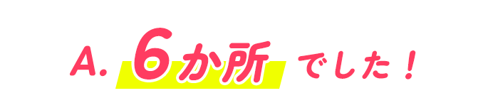 A.6か所でした！
